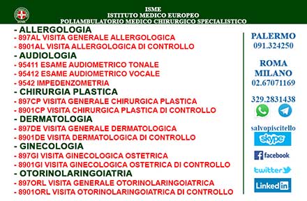 ISME - Istituto Medico Europeo Palermo, Direttore Sanitario Salvatore Piscitello, CONVENZIONATO SSN SERVIZIO SANITARIO NAZIONALE, Allergologia e Immunologia clinica, Audiologia, Chirurgia Ambulatoriale, Chirurgia Estetica, Chirurgia Funzionale ed estetica del naso, Chirurgia Generale, Chirurgia Laparoscopica, Chirurgia Plastica e Ricostruttiva, Foniatria, Ginecologia ed Ostetricia, Otorinolaringoiatria e Chirurgia Cervico - Facciale, Otorinolaringoiatria Pediatrica, CONVENZIONATO PALERMO, SSN PALERMO, MUTUA, Audiologia Convenzionata SSN Palermo 