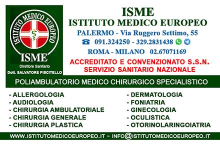 ISME - Istituto Medico Europeo Palermo, Direttore Sanitario Salvatore Piscitello, CONVENZIONATO SSN SERVIZIO SANITARIO NAZIONALE, Allergologia e Immunologia clinica, Audiologia, Chirurgia Ambulatoriale, Chirurgia Estetica, Chirurgia Funzionale ed estetica del naso, Chirurgia Generale, Chirurgia Laparoscopica, Chirurgia Plastica e Ricostruttiva, Foniatria, Ginecologia ed Ostetricia, Otorinolaringoiatria e Chirurgia Cervico - Facciale, Otorinolaringoiatria Pediatrica, CONVENZIONATO PALERMO, SSN PALERMO, MUTUA, 