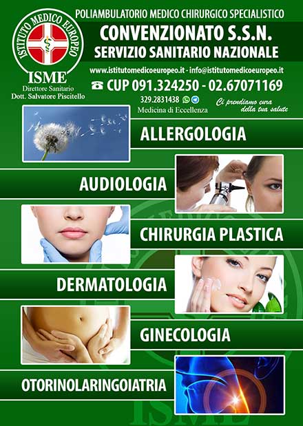 ISME - Istituto Medico Europeo Palermo, Direttore Sanitario Salvatore Piscitello, CONVENZIONATO SSN SERVIZIO SANITARIO NAZIONALE, Allergologia e Immunologia clinica, Audiologia, Chirurgia Ambulatoriale, Chirurgia Estetica, Chirurgia Funzionale ed estetica del naso, Chirurgia Generale, Chirurgia Laparoscopica, Chirurgia Plastica e Ricostruttiva, Foniatria, Ginecologia ed Ostetricia, Otorinolaringoiatria e Chirurgia Cervico - Facciale, Otorinolaringoiatria Pediatrica, CONVENZIONATO PALERMO, SSN PALERMO, MUTUA, Audiologia Convenzionata SSN Palermo 