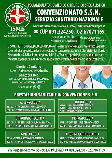 ISME - Istituto Medico Europeo Palermo, Direttore Sanitario Salvatore Piscitello, CONVENZIONATO SSN SERVIZIO SANITARIO NAZIONALE, Allergologia e Immunologia clinica, Audiologia, Chirurgia Ambulatoriale, Chirurgia Estetica, Chirurgia Funzionale ed estetica del naso, Chirurgia Generale, Chirurgia Laparoscopica, Chirurgia Plastica e Ricostruttiva, Foniatria, Ginecologia ed Ostetricia, Otorinolaringoiatria e Chirurgia Cervico - Facciale, Otorinolaringoiatria Pediatrica, CONVENZIONATO PALERMO, SSN PALERMO, MUTUA, Audiologia Convenzionata SSN Palermo 